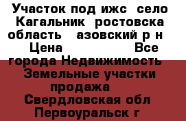 Участок под ижс, село Кагальник, ростовска область , азовский р-н,  › Цена ­ 1 000 000 - Все города Недвижимость » Земельные участки продажа   . Свердловская обл.,Первоуральск г.